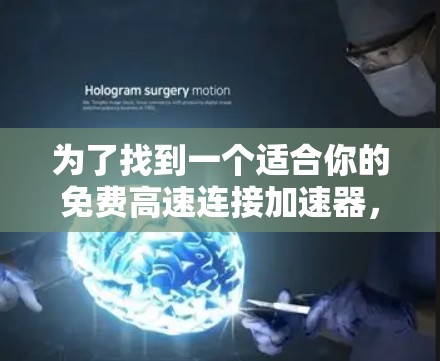 为了找到一个适合你的免费高速连接加速器,可以按照以下步骤进行 为了找到一个适合你的免费高速连接加速器,可以按照以下步骤进行