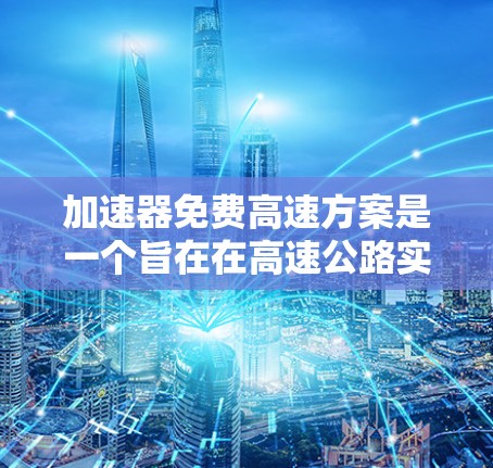 加速器免费高速方案是一个旨在在高速公路实施限速和限行的政策,旨在提升交通效率、减少拥堵和环境保护。以下是对该政策的详细分析和总结 加速器免费高速方案是一个旨在在高速公路实施限速和限行的政策,旨在提升交通效率、减少拥堵和环境保护。以下是对该政策的详细分析和总结