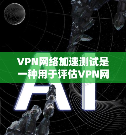 VPN网络加速测试是一种用于评估VPN网络性能的测试方法,通常在高速网络上进行。以下是关于VPN网络加速测试的一些关键点和步骤 VPN网络加速测试是一种用于评估VPN网络性能的测试方法,通常在高速网络上进行。以下是关于VPN网络加速测试的一些关键点和步骤