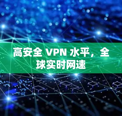 高安全 VPN 水平,全球实时网速 高安全 VPN 水平,全球实时网速