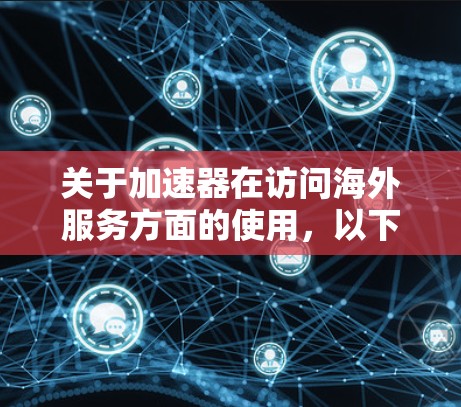 关于加速器在访问海外服务方面的使用,以下是详细的步骤指南和注意事项 关于加速器在访问海外服务方面的使用,以下是详细的步骤指南和注意事项