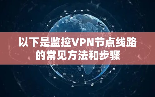 以下是监控VPN节点线路的常见方法和步骤 以下是监控VPN节点线路的常见方法和步骤