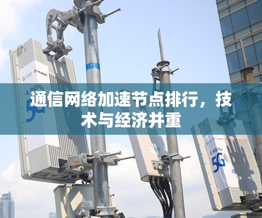 通信网络加速节点排行,技术与经济并重 通信网络加速节点排行,技术与经济并重