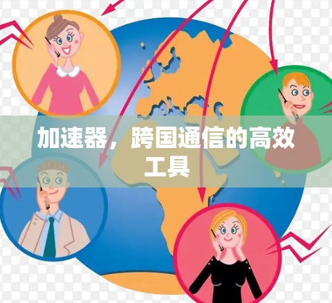加速器,跨国通信的高效工具 加速器,跨国通信的高效工具