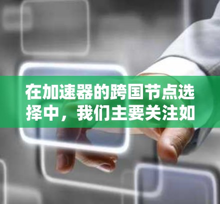 在加速器的跨国节点选择中,我们主要关注如何在多个加速器之间高效匹配数据流,优化资源分配,以达到最佳性能。以下是详细的步骤和方法 在加速器的跨国节点选择中,我们主要关注如何在多个加速器之间高效匹配数据流,优化资源分配,以达到最佳性能。以下是详细的步骤和方法