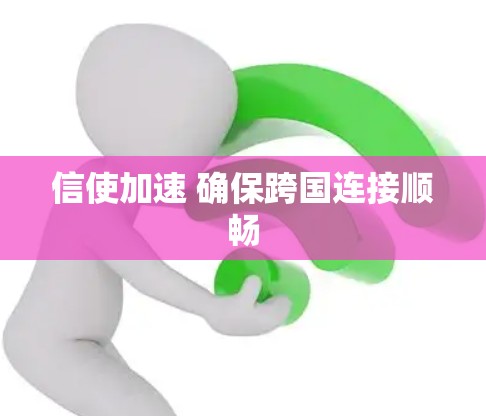 信使加速 确保跨国连接顺畅 信使加速 确保跨国连接顺畅