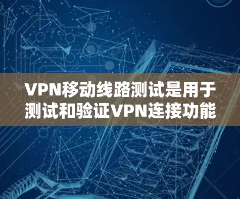 VPN移动线路测试是用于测试和验证VPN连接功能的工具。以下是一些步骤和注意事项 VPN移动线路测试是用于测试和验证VPN连接功能的工具。以下是一些步骤和注意事项