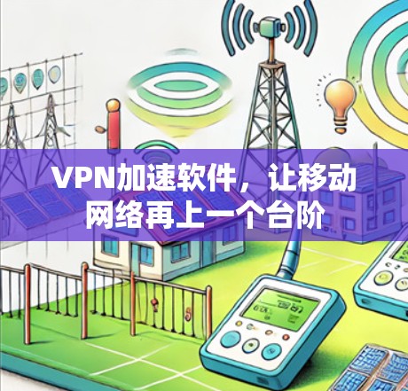 VPN加速软件,让移动网络再上一个台阶 VPN加速软件,让移动网络再上一个台阶