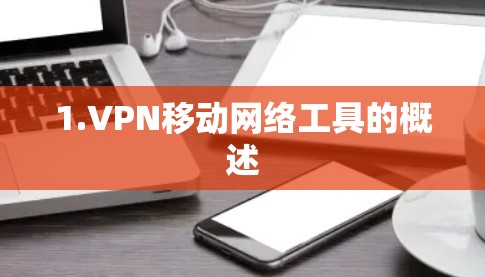 1.VPN移动网络工具的概述 1.VPN移动网络工具的概述