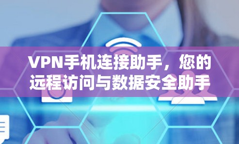 VPN手机连接助手,您的远程访问与数据安全助手 VPN手机连接助手,您的远程访问与数据安全助手