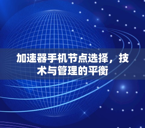 加速器手机节点选择,技术与管理的平衡 加速器手机节点选择,技术与管理的平衡