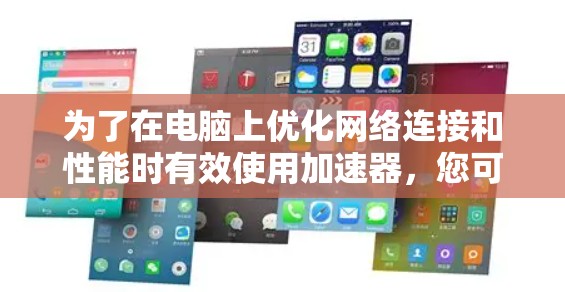 为了在电脑上优化网络连接和性能时有效使用加速器,您可以按照以下步骤操作 为了在电脑上优化网络连接和性能时有效使用加速器,您可以按照以下步骤操作