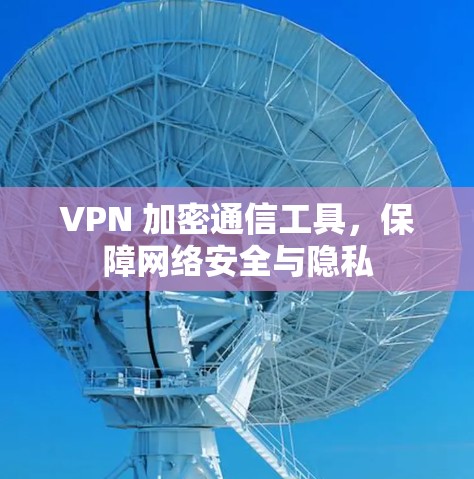 VPN 加密通信工具,保障网络安全与隐私 VPN 加密通信工具,保障网络安全与隐私