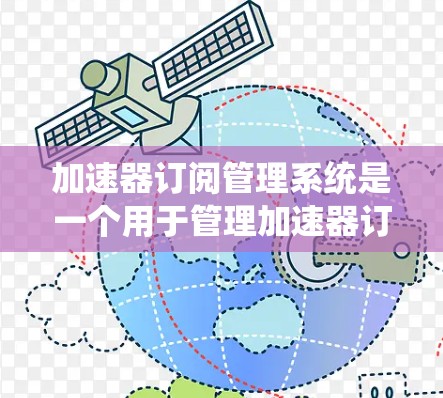 加速器订阅管理系统是一个用于管理加速器订阅关系的平台,涉及订阅信息、更换机制、用户管理等多个方面。以下是关于该系统的详细总结 加速器订阅管理系统是一个用于管理加速器订阅关系的平台,涉及订阅信息、更换机制、用户管理等多个方面。以下是关于该系统的详细总结