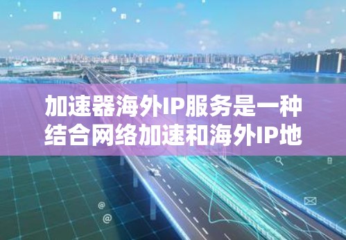 加速器海外IP服务是一种结合网络加速和海外IP地址的综合解决方案,旨在帮助用户在海外互联网环境中高效地下载和访问资源。以下是关于该服务的详细信息 加速器海外IP服务是一种结合网络加速和海外IP地址的综合解决方案,旨在帮助用户在海外互联网环境中高效地下载和访问资源。以下是关于该服务的详细信息