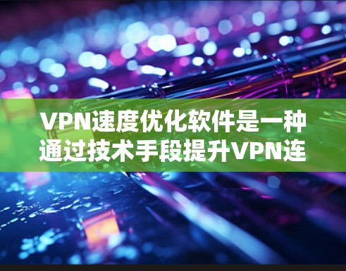 VPN速度优化软件是一种通过技术手段提升VPN连接速度和安全性的工具。以下是使用VPN速度优化软件的步骤和关键步骤 VPN速度优化软件是一种通过技术手段提升VPN连接速度和安全性的工具。以下是使用VPN速度优化软件的步骤和关键步骤