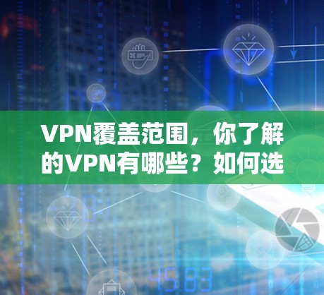 VPN覆盖范围,你了解的VPN有哪些?如何选择安全的VPN? VPN覆盖范围,你了解的VPN有哪些?如何选择安全的VPN?
