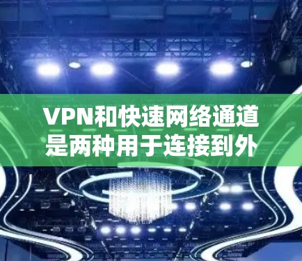 VPN和快速网络通道是两种用于连接到外部网络资源的方法,各有其特定的应用场景和优缺点。以下是对这两种方法的详细分析 VPN和快速网络通道是两种用于连接到外部网络资源的方法,各有其特定的应用场景和优缺点。以下是对这两种方法的详细分析