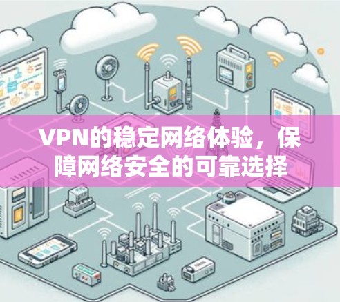 VPN的稳定网络体验,保障网络安全的可靠选择 VPN的稳定网络体验,保障网络安全的可靠选择