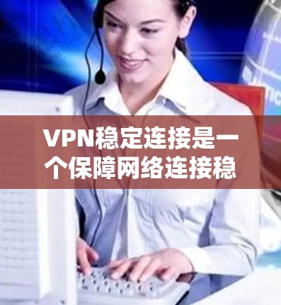 VPN稳定连接是一个保障网络连接稳定和数据安全的重要技术。以下是对VPN稳定连接的详细总结和建议 VPN稳定连接是一个保障网络连接稳定和数据安全的重要技术。以下是对VPN稳定连接的详细总结和建议