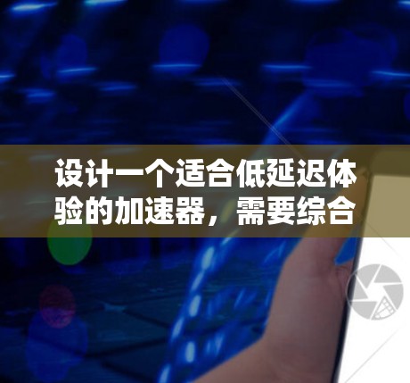 设计一个适合低延迟体验的加速器,需要综合考虑功能、架构、性能、用户体验和安全等方面。以下是一个分步指南 设计一个适合低延迟体验的加速器,需要综合考虑功能、架构、性能、用户体验和安全等方面。以下是一个分步指南
