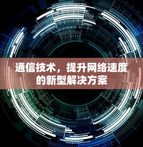 通信技术,提升网络速度的新型解决方案 通信技术,提升网络速度的新型解决方案