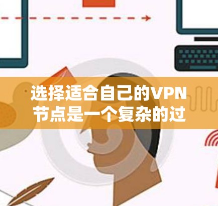 选择适合自己的VPN节点是一个复杂的过程,涉及多个因素的综合考量。以下是一个详细的步骤指南,帮助你更好地进行VPN节点的选择和配置 选择适合自己的VPN节点是一个复杂的过程,涉及多个因素的综合考量。以下是一个详细的步骤指南,帮助你更好地进行VPN节点的选择和配置