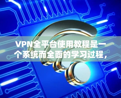 VPN全平台使用教程是一个系统而全面的学习过程,旨在帮助用户轻松访问互联网,无需登录网站。以下是一个详细且有条理的教程指南 VPN全平台使用教程是一个系统而全面的学习过程,旨在帮助用户轻松访问互联网,无需登录网站。以下是一个详细且有条理的教程指南