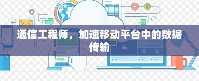 通信工程师,加速移动平台中的数据传输 通信工程师,加速移动平台中的数据传输