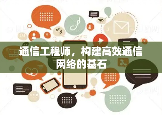 通信工程师,构建高效通信网络的基石 通信工程师,构建高效通信网络的基石