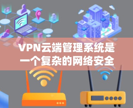 VPN云端管理系统是一个复杂的网络安全系统,旨在保护用户和网络的安全。以下是该系统的详细结构和功能 VPN云端管理系统是一个复杂的网络安全系统,旨在保护用户和网络的安全。以下是该系统的详细结构和功能