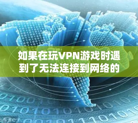 如果在玩VPN游戏时遇到了无法连接到网络的困境,可以按照以下步骤进行排查和解决问题 如果在玩VPN游戏时遇到了无法连接到网络的困境,可以按照以下步骤进行排查和解决问题