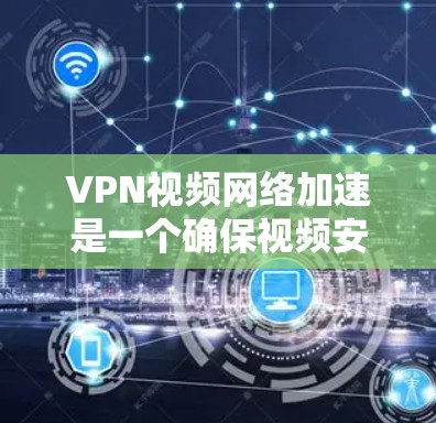VPN视频网络加速是一个确保视频安全和快速传输的方法,适合对加密技术不太熟悉或对网络速度要求高的用户。以下是详细的步骤和建议 VPN视频网络加速是一个确保视频安全和快速传输的方法,适合对加密技术不太熟悉或对网络速度要求高的用户。以下是详细的步骤和建议
