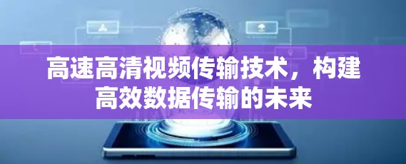 高速高清视频传输技术,构建高效数据传输的未来 高速高清视频传输技术,构建高效数据传输的未来