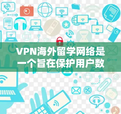 VPN海外留学网络是一个旨在保护用户数据安全的网络服务,通过在虚拟网络中连接外网来访问外网资源。以下是对该网络的详细解决方案 VPN海外留学网络是一个旨在保护用户数据安全的网络服务,通过在虚拟网络中连接外网来访问外网资源。以下是对该网络的详细解决方案