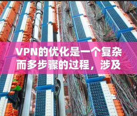VPN的优化是一个复杂而多步骤的过程,涉及多个方面,以下是对VPN优化的分步总结 VPN的优化是一个复杂而多步骤的过程,涉及多个方面,以下是对VPN优化的分步总结