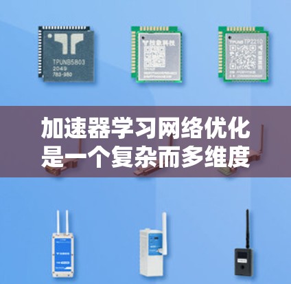 加速器学习网络优化是一个复杂而多维度的研究领域,涉及模型结构设计、优化算法改进、参数配置优化以及实际应用场景的探索。以下是对该领域的一系列详细总结和分析 加速器学习网络优化是一个复杂而多维度的研究领域,涉及模型结构设计、优化算法改进、参数配置优化以及实际应用场景的探索。以下是对该领域的一系列详细总结和分析