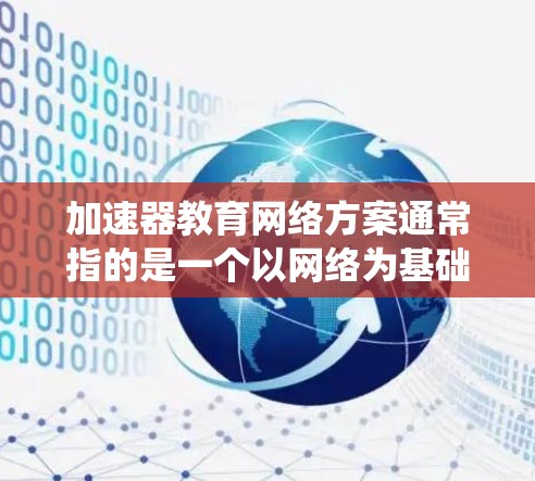 加速器教育网络方案通常指的是一个以网络为基础的教育管理系统,旨在优化教育资源的管理、教学资源的共享以及学生学习的效率。以下是一个可能的加速器教育网络方案的结构 加速器教育网络方案通常指的是一个以网络为基础的教育管理系统,旨在优化教育资源的管理、教学资源的共享以及学生学习的效率。以下是一个可能的加速器教育网络方案的结构