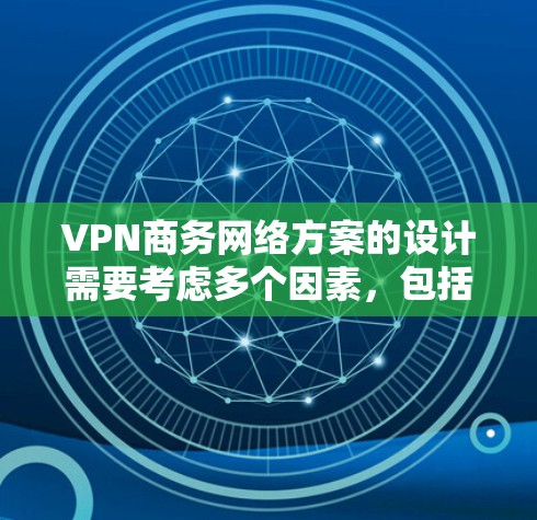 VPN商务网络方案的设计需要考虑多个因素,包括业务需求、技术能力、合规性以及用户隐私保护。以下是一个全面的VPN商务网络方案的思考过程和总结 VPN商务网络方案的设计需要考虑多个因素,包括业务需求、技术能力、合规性以及用户隐私保护。以下是一个全面的VPN商务网络方案的思考过程和总结