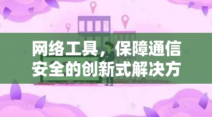 网络工具,保障通信安全的创新式解决方案 网络工具,保障通信安全的创新式解决方案