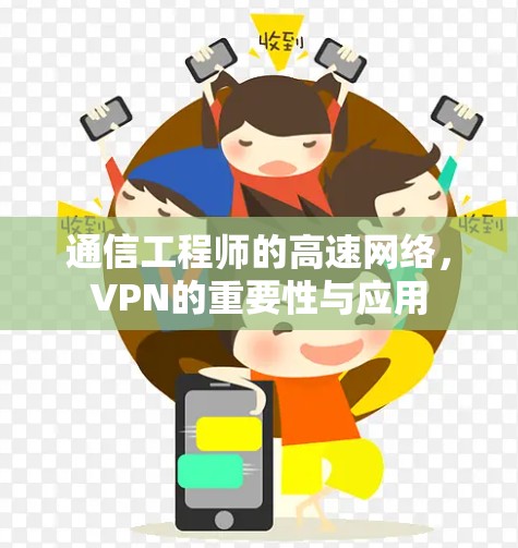 通信工程师的高速网络,VPN的重要性与应用 通信工程师的高速网络,VPN的重要性与应用