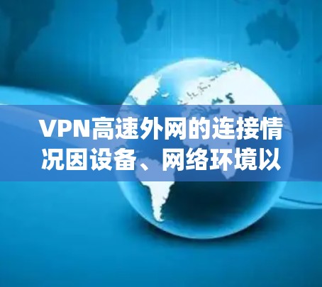 VPN高速外网的连接情况因设备、网络环境以及VPN服务 provider(服务提供商)的不同而有所不同。以下是一些常见的问题和注意事项,帮助你更好地了解如何连接高速VPN VPN高速外网的连接情况因设备、网络环境以及VPN服务 provider(服务提供商)的不同而有所不同。以下是一些常见的问题和注意事项,帮助你更好地了解如何连接高速VPN