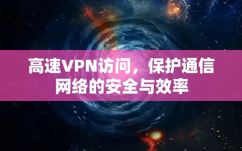 高速VPN访问,保护通信网络的安全与效率 高速VPN访问,保护通信网络的安全与效率