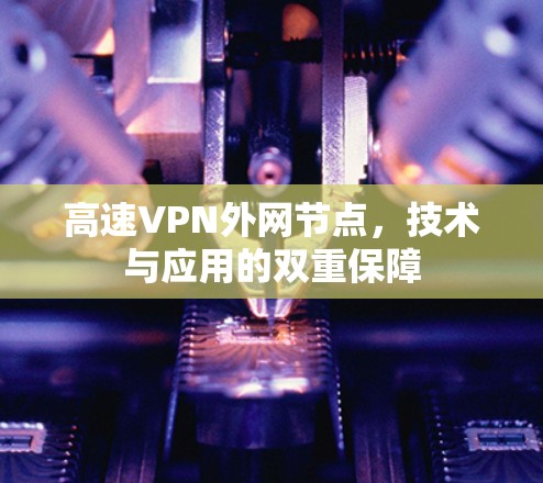 高速VPN外网节点,技术与应用的双重保障 高速VPN外网节点,技术与应用的双重保障