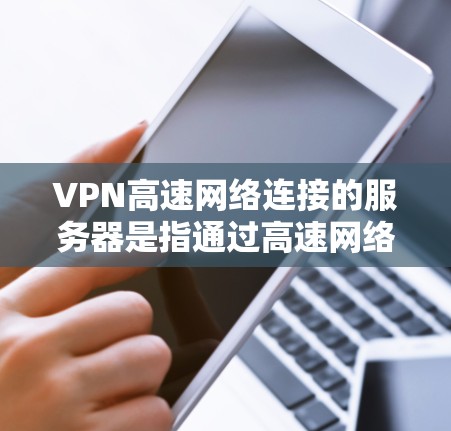 VPN高速网络连接的服务器是指通过高速网络连接到安全服务器的加密网络设备。它们通过特定端口(如11端口)进行加密传输,确保数据安全和传输速度快。以下是对高速VPN服务器的详细分析 VPN高速网络连接的服务器是指通过高速网络连接到安全服务器的加密网络设备。它们通过特定端口(如11端口)进行加密传输,确保数据安全和传输速度快。以下是对高速VPN服务器的详细分析