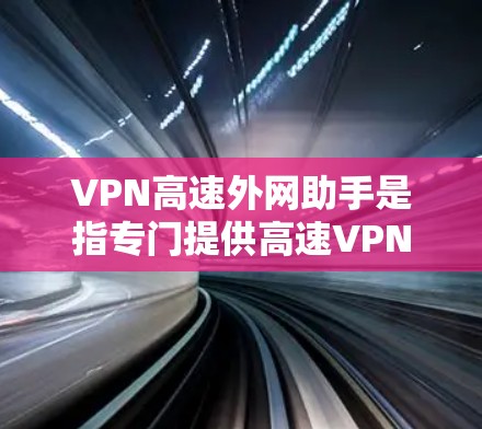 VPN高速外网助手是指专门提供高速VPN连接服务的工具或平台。如果您需要快速、安全地连接到互联网,可以考虑以下几点 VPN高速外网助手是指专门提供高速VPN连接服务的工具或平台。如果您需要快速、安全地连接到互联网,可以考虑以下几点