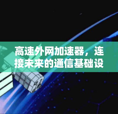 高速外网加速器,连接未来的通信基础设施 高速外网加速器,连接未来的通信基础设施