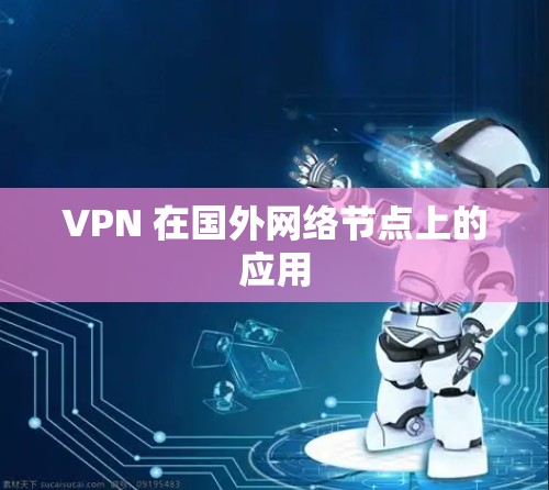 VPN 在国外网络节点上的应用 VPN 在国外网络节点上的应用