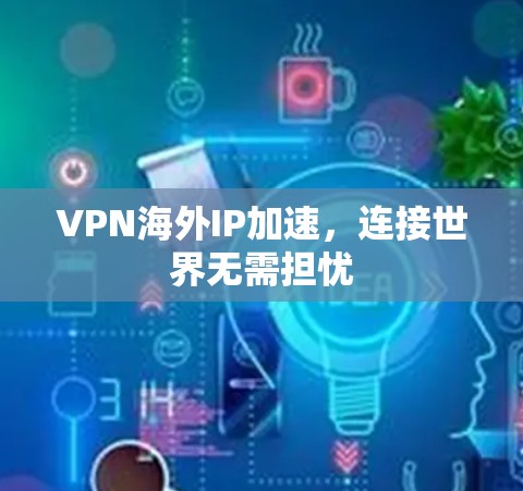 VPN海外IP加速,连接世界无需担忧 VPN海外IP加速,连接世界无需担忧