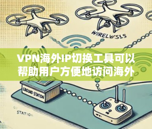 VPN海外IP切换工具可以帮助用户方便地访问海外网站或服务,无需直接访问互联网。以下是一些步骤性的解决方案 VPN海外IP切换工具可以帮助用户方便地访问海外网站或服务,无需直接访问互联网。以下是一些步骤性的解决方案